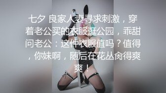 七夕 良家人妻寻求刺激，穿着老公买的衣服逛公园，乖甜问老公：这件衣服值吗？值得，你妹啊，随后在花丛肏得爽爽！