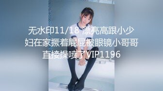 无水印11/18 漂亮高跟小少妇在家撅着屁屁被眼镜小哥哥直接操喷了VIP1196