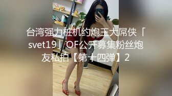 【无情的屌】极品妹再返场，跳蛋塞逼试试菊花，翘起屁股等待进入，主动骑乘位套弄大屌