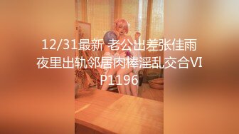 12/31最新 老公出差张佳雨夜里出轨邻居肉棒淫乱交合VIP1196