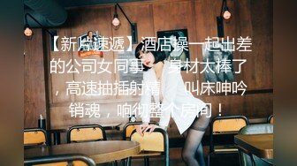 【新片速遞】酒店操一起出差的公司女同事❤️身材太棒了，高速抽插射精❤️叫床呻吟销魂，响彻整个房间！