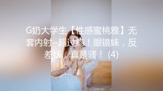 G奶大学生【性感蜜桃雅】无套内射~超过瘾！眼镜妹，反差婊，真是骚！ (4)