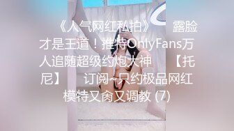 ♡♥《人气网红私拍》♡♥露脸才是王道！推特OnlyFans万人追随超级约炮大神♡♥【托尼】♡♥订阅~只约极品网红模特又肏又调教 (7)