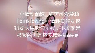 ✿小清新萌妹✿甜美可爱萝莉〖pinkloving〗情趣蜘蛛女侠扭动大屁股勾引我，下场就是被我的大肉棒无情抽插爆操