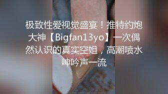 极致性爱视觉盛宴！推特约炮大神【Bigfan13yo】一次偶然认识的真实空姐，高潮喷水呻吟声一流