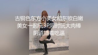 古铜色东方小美女和东欧白嫩美女一起玩3P同时玩大肉棒阴道插着吃逼