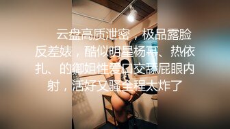 ❤️云盘高质泄密，极品露脸反差婊，酷似明星杨幂、热依扎、的御姐性爱口交舔屁眼内射，活好又骚全程太炸了