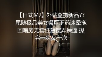 【日式MJ】外站盗摄新品??尾随极品美女餐厅下药迷晕拖回暗房无套任意摆弄操逼 操完一次又一次