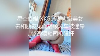 星空传媒 XKG163 大奶美女去和朋友见面搭顺风车被迷晕，惨遭猥琐司机强奸