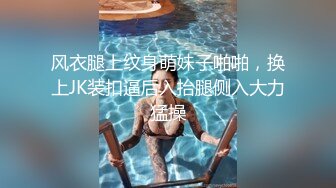 风衣腿上纹身萌妹子啪啪，换上JK装扣逼后入抬腿侧入大力猛操