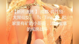 【新片速遞 】 成都-跨性别- 大屌仙女 ❤️Ts · Tina ·❤️ 和家里有矿的小哥哥，浓情蜜意的闺房战斗！