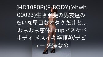 (HD1080P)(E-BODY)(ebwh00023)生き甲斐の男友達みたいな早口女オタクだけど… むちむち恵体Hcupどスケベボディ メスイキ絶頂AVデビュー 矢澤なの