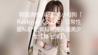 ✨韩国清纯乖巧萝莉小母狗「Rabbyjay Couple」日常性爱私拍 肥臀粉嫩馒头逼美少女【第七弹】