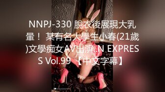 NNPJ-330 脫衣後展現大乳暈！ 某有名大學生小春(21歲)文學痴女AV出演..N EXPRESS Vol.99 【中文字幕】