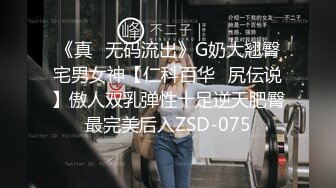 《真✿无码流出》G奶大翘臀宅男女神【仁科百华✿尻伝说】傲人双乳弹性十足逆天肥臀最完美后入ZSD-075