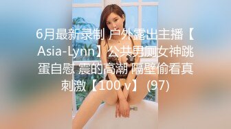 6月最新录制 户外露出主播【Asia-Lynn】公共男厕女神跳蛋自慰 震的高潮 隔壁偷看真刺激【100 v】 (97)