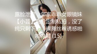 露脸泄密，邻家乖乖女眼镜妹【小芸】高价定制私拍，没了纯只剩下欲，裸舞丝袜诱惑啪啪内射 (15)