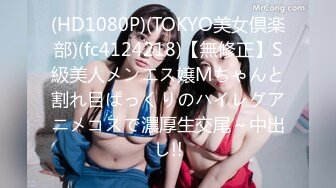 (HD1080P)(TOKYO美女倶楽部)(fc4124218)【無修正】S級美人メンエス嬢Mちゃんと割れ目ぱっくりのハイレグアニメコスで濃厚生交尾～中出し!!