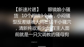 【新速片遞】   ⭐眼镜娘小骚货⭐10个眼镜9个骚，小闷骚型反差婊被大鸡巴猛干小骚穴，清新纯欲系少女 在主人面前就是一只欠调教的骚母狗