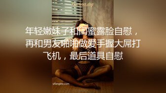 年轻嫩妹子和闺蜜露脸自慰，再和男友啪啪做爱手握大屌打飞机，最后道具自慰