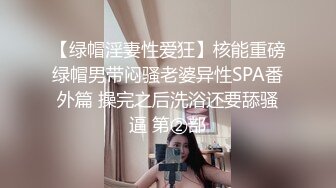 【绿帽淫妻性爱狂】核能重磅绿帽男带闷骚老婆异性SPA番外篇 操完之后洗浴还要舔骚逼 第②部