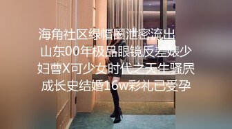 海角社区绿帽圈泄密流出❤️山东00年极品眼镜反差婊少妇曹X可少女时代之天生骚屄成长史结婚16w彩礼已受孕