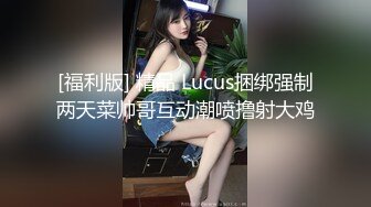 [福利版] 精品 Lucus捆绑强制两天菜帅哥互动潮喷撸射大鸡