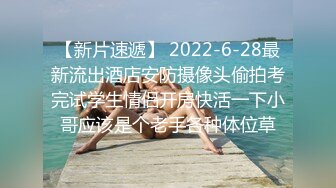 【新片速遞】 2022-6-28最新流出酒店安防摄像头偷拍考完试学生情侣开房快活一下小哥应该是个老手各种体位草