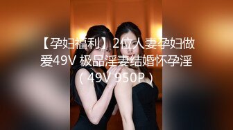 【孕妇福利】2位人妻孕妇做爱49V 极品淫妻结婚怀孕淫（49V 950P）