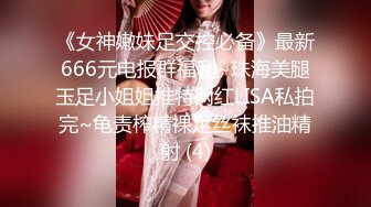 《女神嫩妹足交控必备》最新666元电报群福利~珠海美腿玉足小姐姐推特网红LISA私拍完~龟责榨精裸足丝袜推油精射 (4)