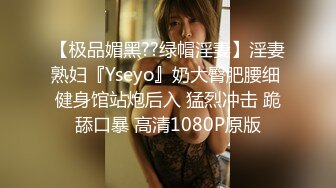 【极品媚黑??绿帽淫妻】淫妻熟妇『Yseyo』奶大臀肥腰细 健身馆站炮后入 猛烈冲击 跪舔口暴 高清1080P原版