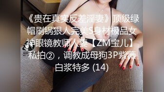 《贵在真实反差淫妻》顶级绿帽刷锅狠人完美S身材极品女神眼镜教师人妻【ZM宝儿】私拍②，调教成母狗3P紫薇白浆特多 (14)