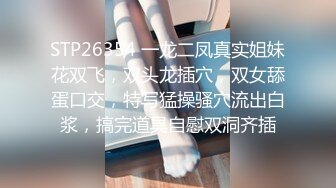 STP26354 一龙二凤真实姐妹花双飞，双头龙插穴，双女舔蛋口交，特写猛操骚穴流出白浆，搞完道具自慰双洞齐插