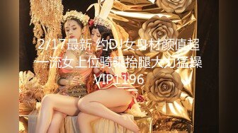 2/17最新 约DJ女身材颜值超一流女上位骑乘抬腿大力猛操VIP1196