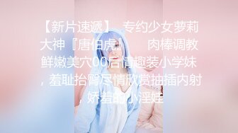 【新片速遞】  专约少女萝莉大神『唐伯虎』❤️肉棒调教鲜嫩美穴00后情趣装小学妹，羞耻抬臀尽情欣赏抽插内射，娇羞的小淫娃