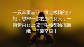 一只笨蛋喵??：很会吸精的少妇，想榨干你的那个女人，一直骑乘女上位，牛腰都给搞断哦，淫荡至极！