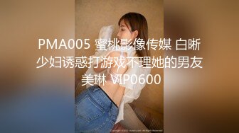 PMA005 蜜桃影像传媒 白晰少妇诱惑打游戏不理她的男友 美琳 VIP0600