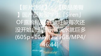 【新片速遞】  ✨【极品美臀】国产反差留学生「Siren」OF露脸私拍 性欲旺盛每次还没开始自慰展示骚逼水就巨多(605p+103v)[2.29GB/MP4/46:44]