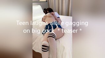 Teen laughs while gagging on big cock ＊teaser＊