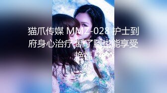 猫爪传媒 MMZ-028 护士到府身心治疗 断了腿也能享受艳福