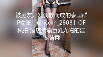 被男友开发调教而成的泰国群P女王「unicorn_2808」OF私拍 酒店清晨巨乳尤物的淫荡骑乘