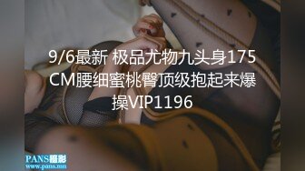 9/6最新 极品尤物九头身175CM腰细蜜桃臀顶级抱起来爆操VIP1196