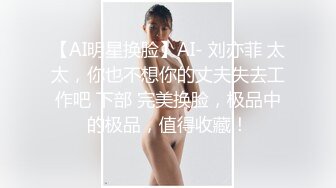 【AI明星换脸】AI- 刘亦菲 太太，你也不想你的丈夫失去工作吧 下部 完美换脸，极品中的极品，值得收藏！