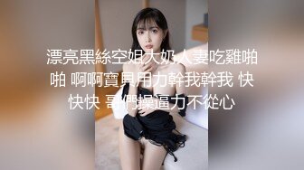 漂亮黑絲空姐大奶人妻吃雞啪啪 啊啊寶貝用力幹我幹我 快快快 哥們操逼力不從心