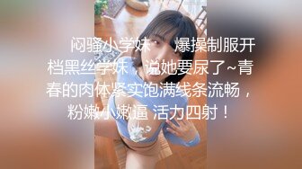 ❤️闷骚小学妹❤️爆操制服开档黑丝学妹，说她要尿了~青春的肉体紧实饱满线条流畅，粉嫩小嫩逼 活力四射！