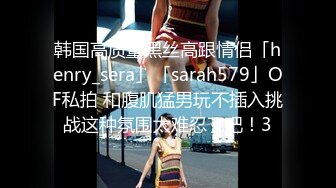 韩国高质量黑丝高跟情侣「henry_sera」「sarah579」OF私拍 和腹肌猛男玩不插入挑战这种氛围太难忍了吧！3