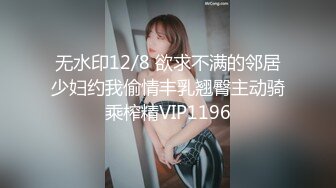 无水印12/8 欲求不满的邻居少妇约我偷情丰乳翘臀主动骑乘榨精VIP1196