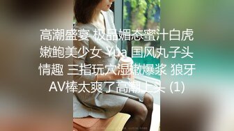 高潮盛宴 极品媚态蜜汁白虎嫩鲍美少女 Yua 国风丸子头情趣 三指玩穴湿嫩爆浆 狼牙AV棒太爽了高潮上头 (1)