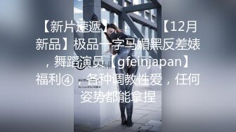 【新片速遞】  ⚫️⚫️【12月新品】极品一字马媚黑反差婊，舞蹈演员【gfeinjapan】福利④，各种调教性爱，任何姿势都能拿捏