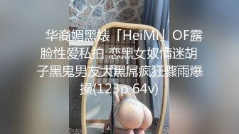 ✨华裔媚黑婊「HeiMi」OF露脸性爱私拍 恋黑女奴情迷胡子黑鬼男友大黑屌疯狂骤雨爆操(123p 64v)